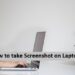 How to take Screenshot on Laptop